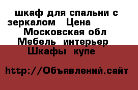 шкаф для спальни с зеркалом › Цена ­ 1 000 - Московская обл. Мебель, интерьер » Шкафы, купе   